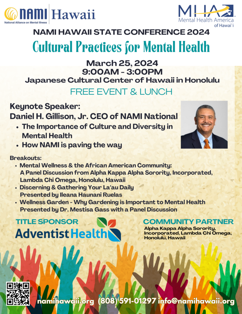Our culture, beliefs, shared values and experiences can impact and play vital roles in our mental and physical health. NAMI Hawaii believes in the possibility of recovery, wellness, and the potential in all of us.

Come learn from our speakers and community on different cultural practices that promote mental health wellness, and celebrate the diversity of our community through different presentations and wellness exercises.

Keynote Speaker:
Daniel H Gillison, Jr. (CEO of NAMI National)

The importance of culture and diversity in mental health
How NAMI is paving the way

BREAKOUTS: All breakouts will be led by experts in their cultural practices, and will be interactive.Attendance is FREE, but registration is required.



1. Mental Wellness & the African American Community: A Panel Discussion from Alpha Kappa Alpha Sorority, Incorporated, Lambda Chi Omega, Honolulu, Hawaii

Alpha Kappa Alpha Sorority, Incorporated, Lambda Chi Omega Chapter is the first intercollegiate historically African American sorority. The sorority was founded on January 15, 1908, at the historically black Howard University in Washington, D.C. The panel consists of local members within the chapter and partners will share experiences and practices from the African American community.

· Diversity, Equity, & Inclusion: Ms. Letitia Bryant, PHR, Diversity, Equity Inclusion & Accessibility Champion, Strategy Consulting Team LLC, Georgetown University School of Continuing Studies

· Health & Wellness: Mrs. Sharnisha Barrino, MPH, CHES, BCCD-HWC, Board Certified Health & Wellness Coach, Public Health Professional, Better UP- The George Washington University

· Suicide: Mrs. Regina Cook, MSW, Catholic Charities



2. Discerning & Gathering Your La'au (Medicines) Daily

Ileana Haunani Ruelas, CEO, Kahua Kukulu LLC, MA, Sociology (Social Movements in Hawaii)

Gathering our la'au (medicines) - collective and individual - is a foundational practice for Mauli Ola (continuity of healing). In this workshop we will practice elements of gathering our la'au - including ho'olono (listening), pilina 'aina (relationship/cultivation), mo'olelo (stories) & movement.

· How do we discern, gather, and nurture our la'au (medicine)?

· What practices help us to carve sacred space to navigate transitions and changing seasons within our lives?



3. Healing Gardens

Christine Hanakawa, 4H, Alexis Kerver and Dr. Thao le from AG Mental Health Mentors Program, and Dr. Mestisa Gass, PsyD.

· Why gardening is important for mental health

· 4H programming for youth

· Alexis and Thao for SOW- mental health in agriculture

· Plant exercise

Who should participate?

Providers, mental health professionals, law enforcement, faith leaders, community members, family members and peers in recovery and anyone else who is looking to increase cultural awareness and how it impacts mental health.



Monday, March 25, 2024 FREE

Japanese Cultural Center of Hawaii in Honolulu

9:00 AM to 3:00 PM Hawaii Standard Time

Registration opens Feb. 14, 2024: www.namihawaii.org



COMMUNITY PARTNERS: NAMI National & Alpha Kappa Alpha Sorority, Incorporated, Lambda Chi Omega, Honolulu, Hawaii



Location info:

Japanese Cultural Center Hawaii - Floor 5 (Generations Ballroom)
2454 S Beretania St., Honolulu, HI 96826

Full day parking is available through JCC for a flat rate of $8.
See us at registration table for validation!